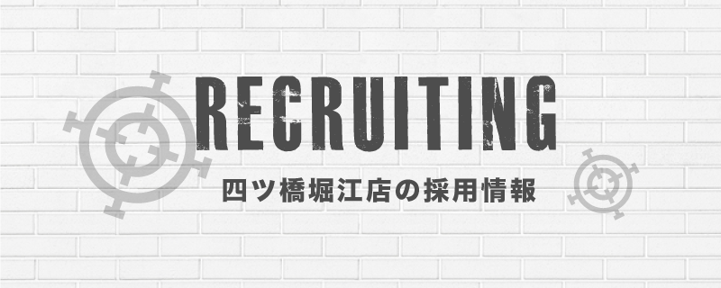 RECRUITING 四ツ橋堀江店の採用情報